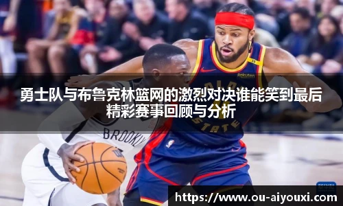勇士队与布鲁克林篮网的激烈对决谁能笑到最后精彩赛事回顾与分析