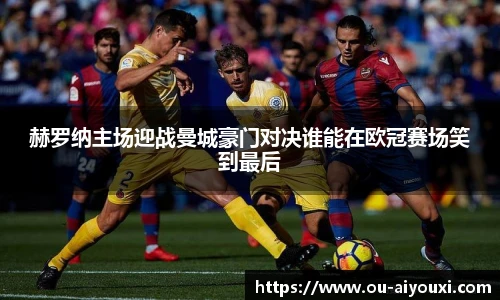 赫罗纳主场迎战曼城豪门对决谁能在欧冠赛场笑到最后